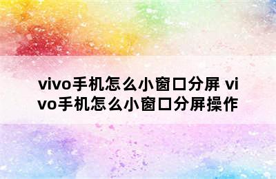 vivo手机怎么小窗口分屏 vivo手机怎么小窗口分屏操作